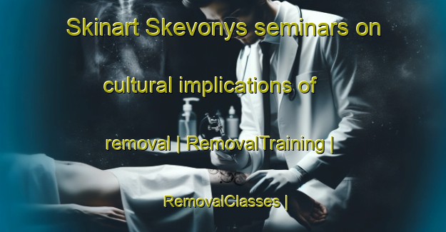 Skinart Skevonys seminars on cultural implications of removal | RemovalTraining | RemovalClasses | SkinartTraining-Lithuania